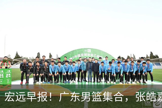 宏远早报！广东男篮集合，张皓嘉归队，徐杰美国特训，胡明轩杜润旺养伤，主教练未见身影！